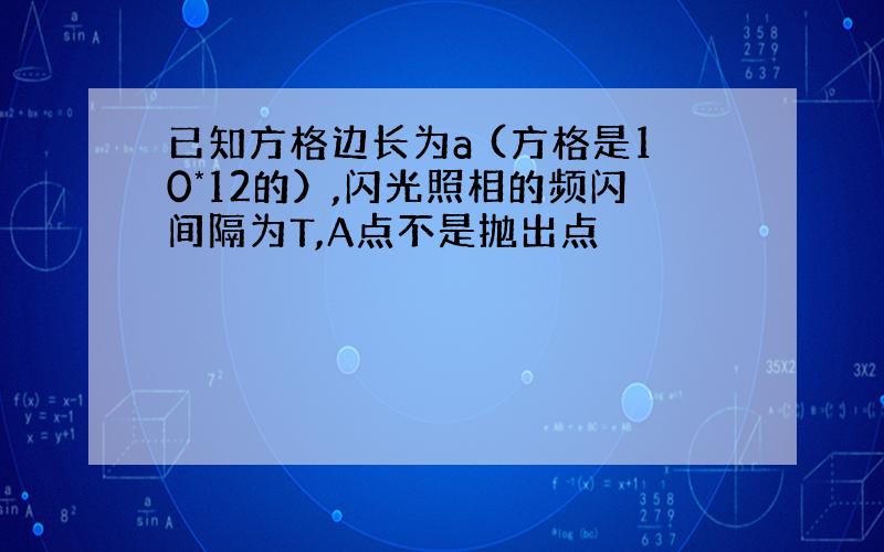 已知方格边长为a (方格是10*12的）,闪光照相的频闪间隔为T,A点不是抛出点