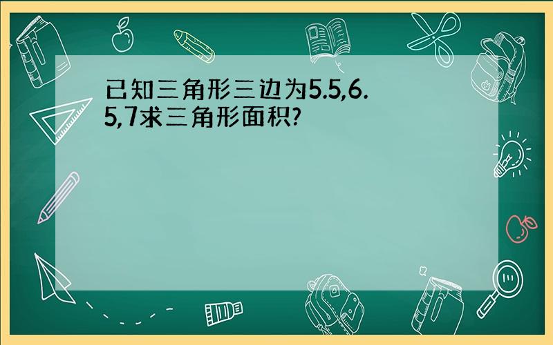 已知三角形三边为5.5,6.5,7求三角形面积?