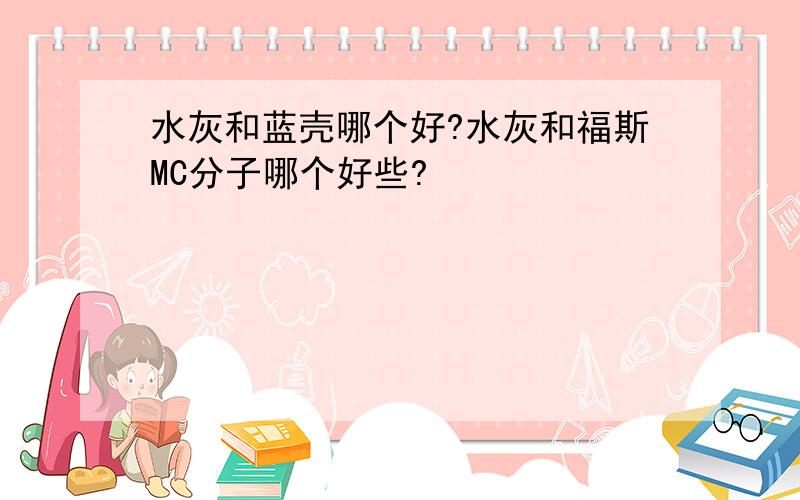 水灰和蓝壳哪个好?水灰和福斯MC分子哪个好些?