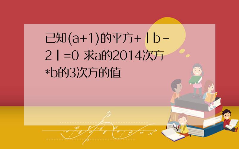 已知(a+1)的平方+|b-2|=0 求a的2014次方*b的3次方的值