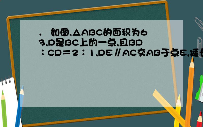 ． 如图,△ABC的面积为63,D是BC上的一点,且BD∶CD＝2∶1,DE∥AC交AB于点E,延长DE到F,使FE∶E