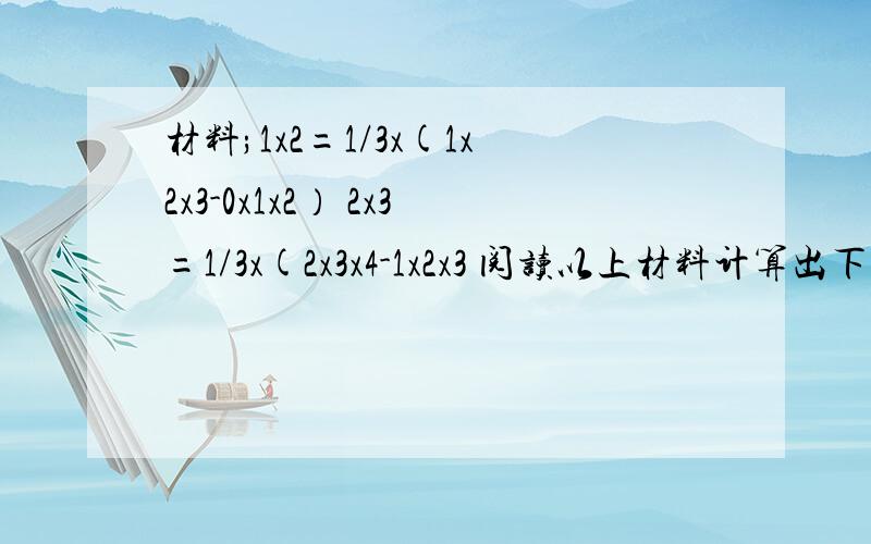 材料;1x2=1/3x(1x2x3-0x1x2） 2x3=1/3x(2x3x4-1x2x3 阅读以上材料计算出下列问题1