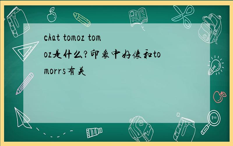 chat tomoz tomoz是什么?印象中好像和tomorrs有关