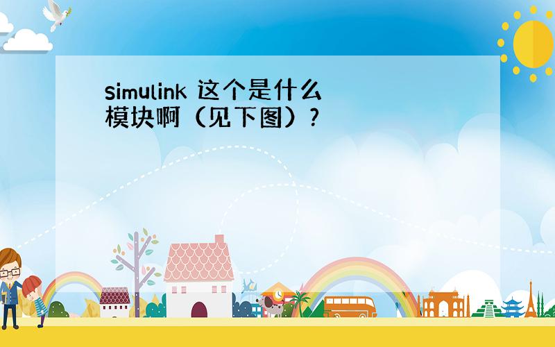 simulink 这个是什么模块啊（见下图）?