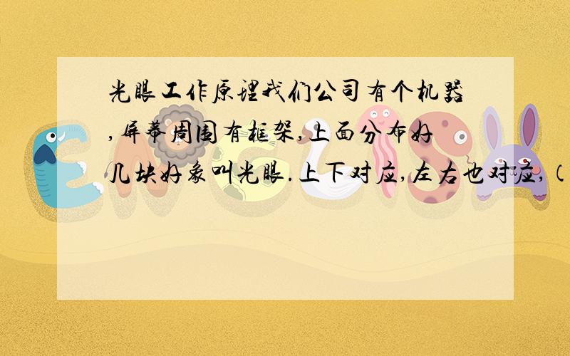 光眼工作原理我们公司有个机器,屏幕周围有框架,上面分布好几块好象叫光眼.上下对应,左右也对应,（上面有孔,对应的另一方也