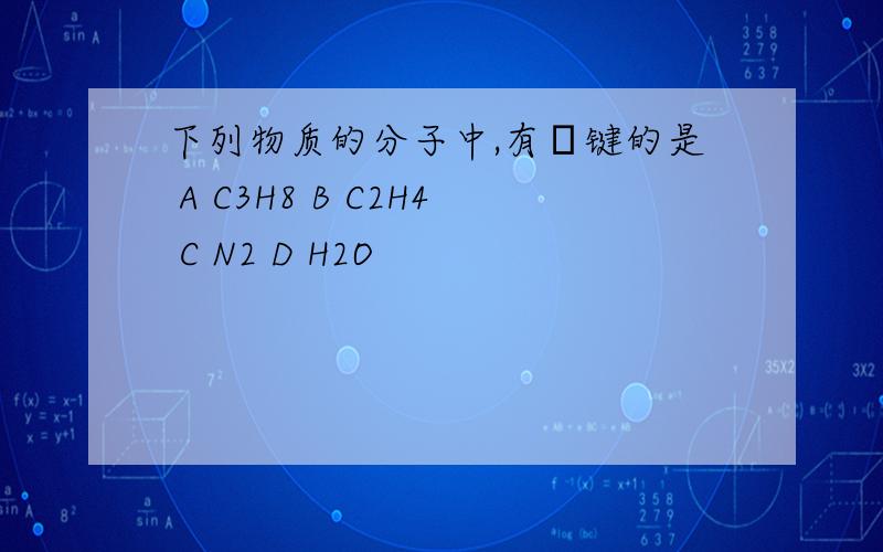 下列物质的分子中,有π键的是 A C3H8 B C2H4 C N2 D H2O