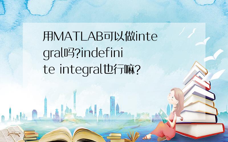 用MATLAB可以做integral吗?indefinite integral也行嘛?