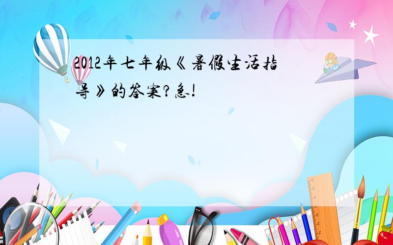 2012年七年级《暑假生活指导》的答案?急!