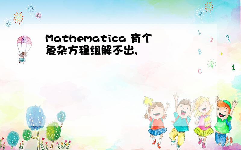 Mathematica 有个复杂方程组解不出,