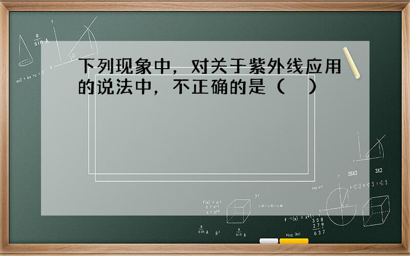 下列现象中，对关于紫外线应用的说法中，不正确的是（　　）