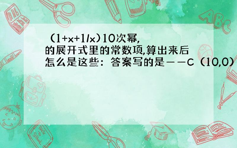 （1+x+1/x)10次幂,的展开式里的常数项,算出来后怎么是这些：答案写的是——C（10,0） +C（1,3）C（3,