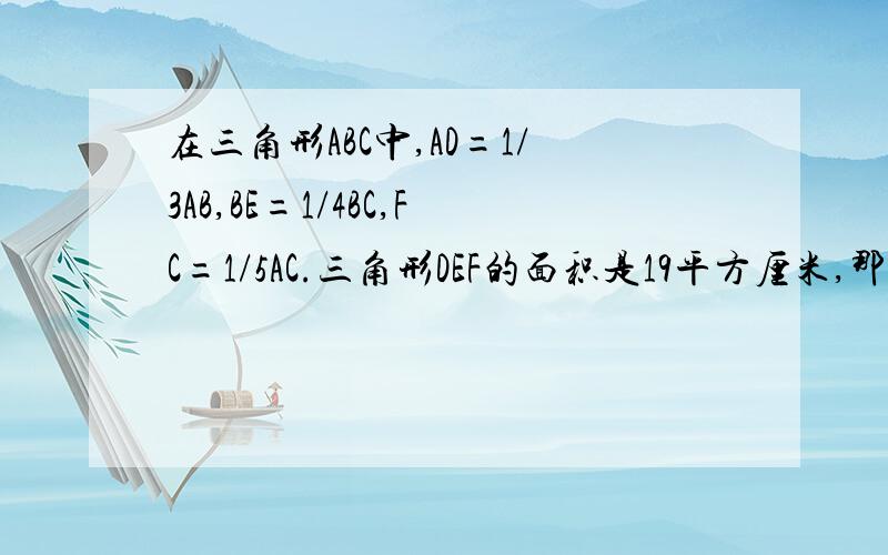 在三角形ABC中,AD=1/3AB,BE=1/4BC,FC=1/5AC.三角形DEF的面积是19平方厘米,那么三角形AB