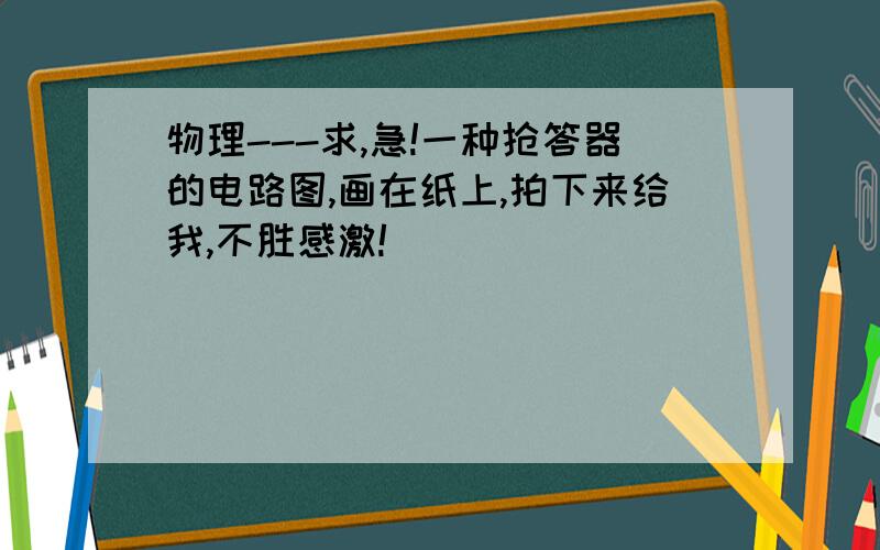 物理---求,急!一种抢答器的电路图,画在纸上,拍下来给我,不胜感激!