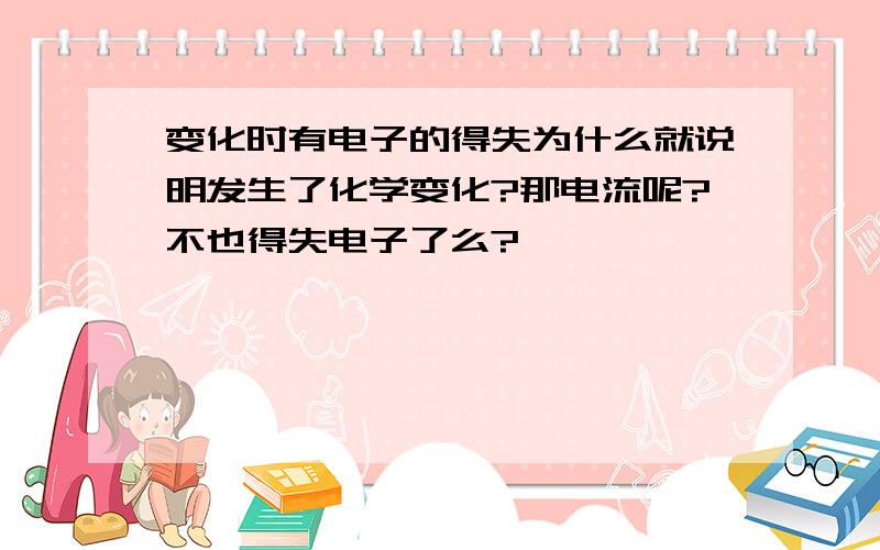 变化时有电子的得失为什么就说明发生了化学变化?那电流呢?不也得失电子了么?