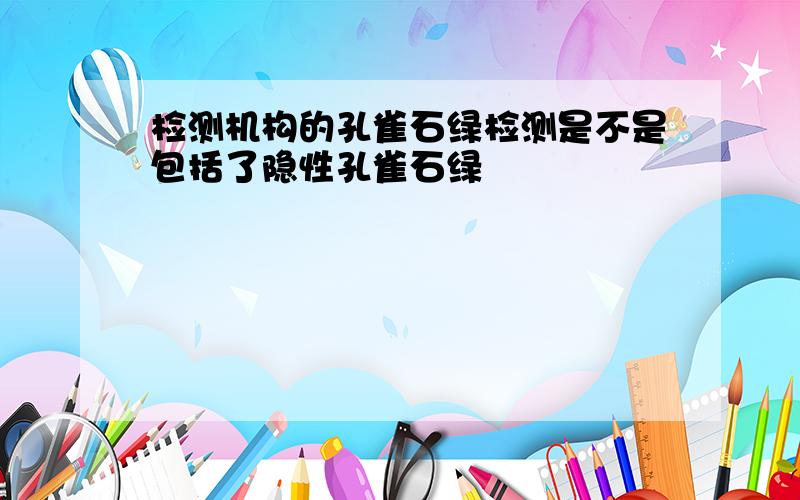 检测机构的孔雀石绿检测是不是包括了隐性孔雀石绿