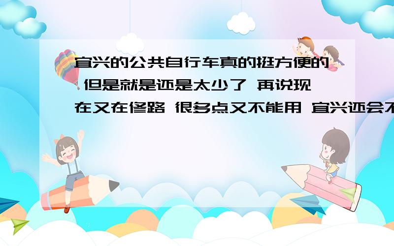 宜兴的公共自行车真的挺方便的 但是就是还是太少了 再说现在又在修路 很多点又不能用 宜兴还会不会再建几个自行车点啊?