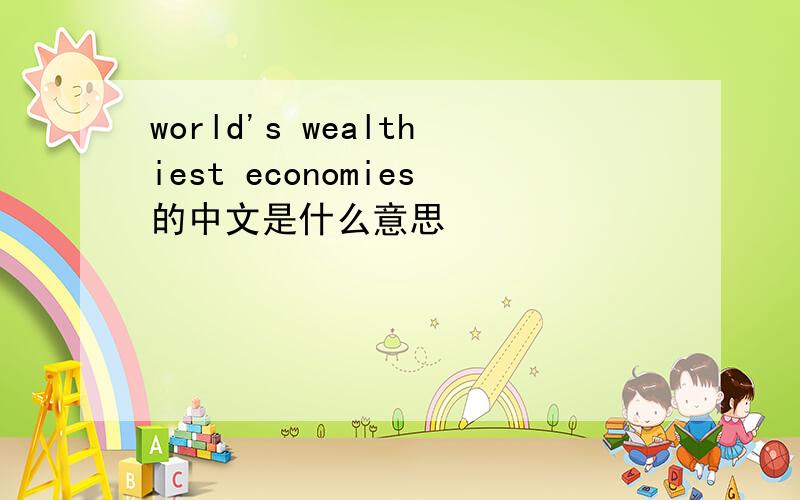 world's wealthiest economies的中文是什么意思