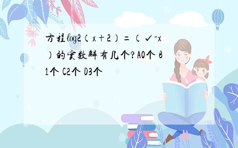 方程㏒2（x+2）=（√-x）的实数解有几个?A0个 B1个 C2个 D3个