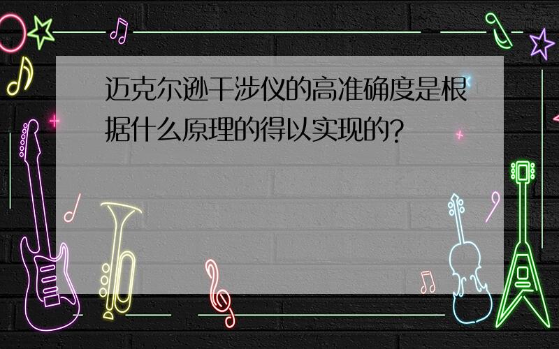 迈克尔逊干涉仪的高准确度是根据什么原理的得以实现的?