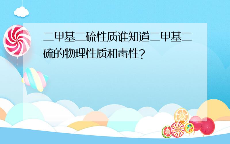 二甲基二硫性质谁知道二甲基二硫的物理性质和毒性?