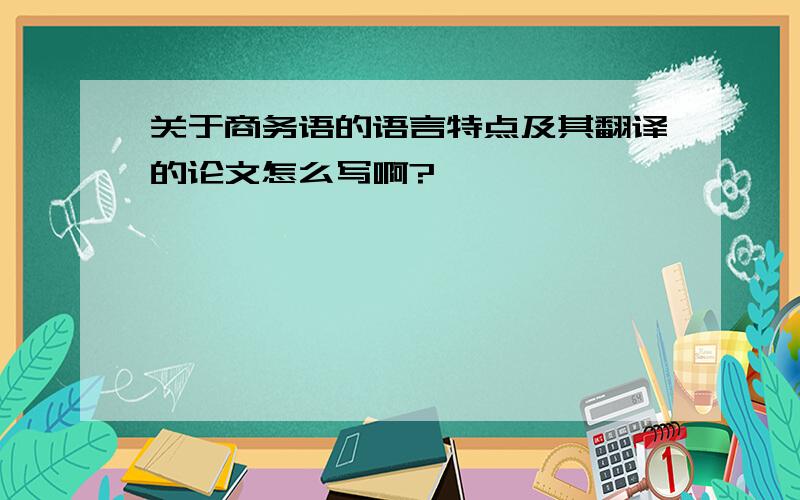 关于商务语的语言特点及其翻译的论文怎么写啊?