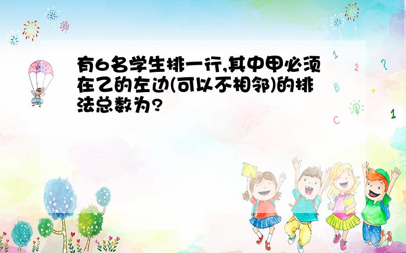 有6名学生排一行,其中甲必须在乙的左边(可以不相邻)的排法总数为?