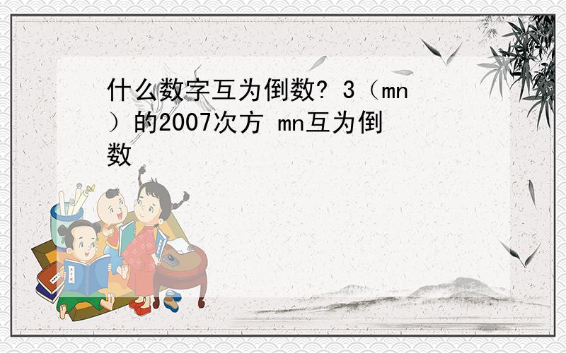 什么数字互为倒数? 3（mn）的2007次方 mn互为倒数