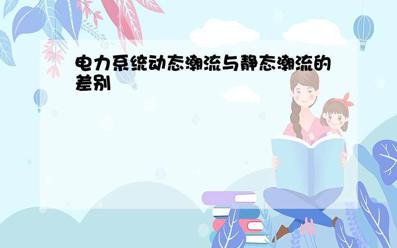 电力系统动态潮流与静态潮流的差别