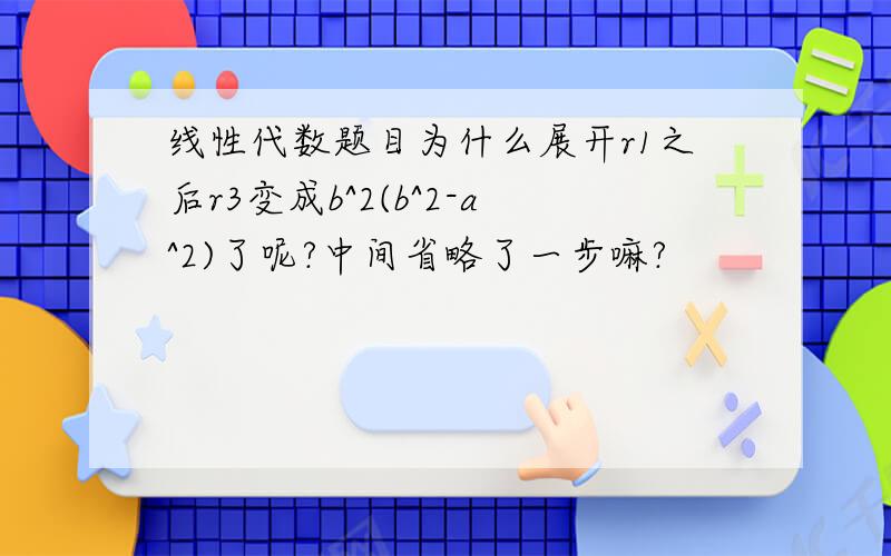 线性代数题目为什么展开r1之后r3变成b^2(b^2-a^2)了呢?中间省略了一步嘛?