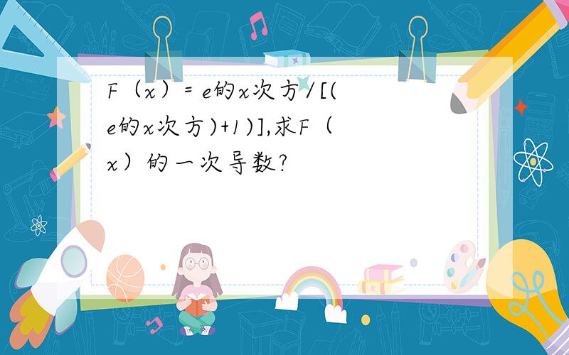 F（x）= e的x次方/[(e的x次方)+1)],求F（x）的一次导数?