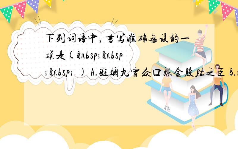 下列词语中，书写准确无误的一项是(    ) A．斑斓九宵众口烁金股肱之臣 B．深邃睥睨谴