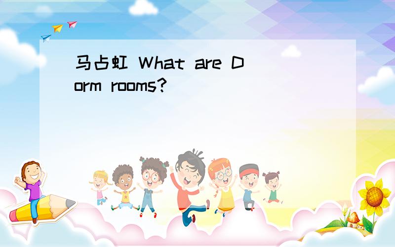 马占虹 What are Dorm rooms?