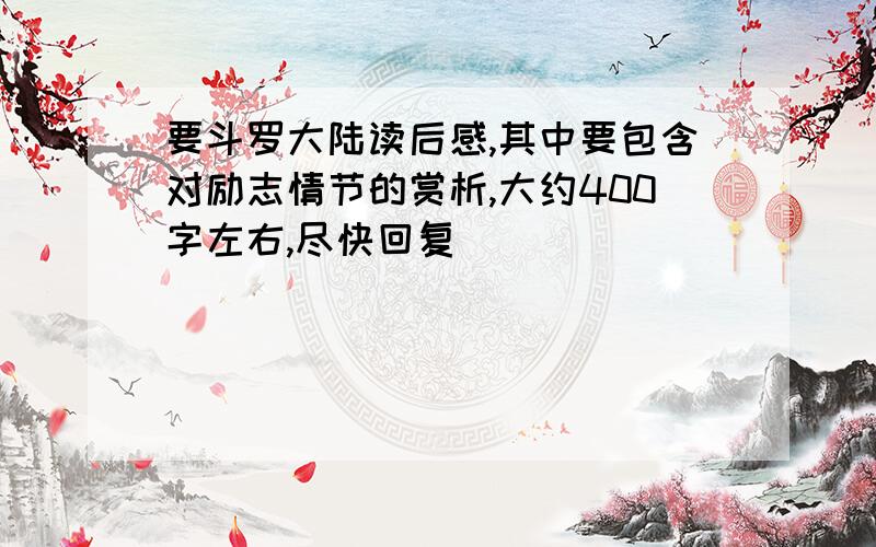 要斗罗大陆读后感,其中要包含对励志情节的赏析,大约400字左右,尽快回复