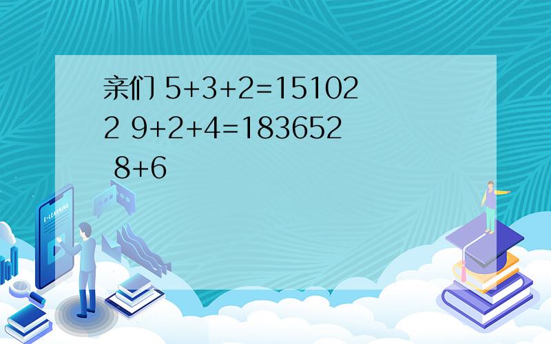 亲们 5+3+2=151022 9+2+4=183652 8+6