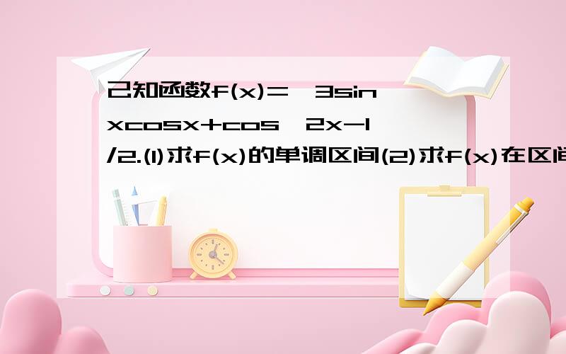 己知函数f(x)=√3sinxcosx+cos^2x-1/2.(1)求f(x)的单调区间(2)求f(x)在区间[-(5/