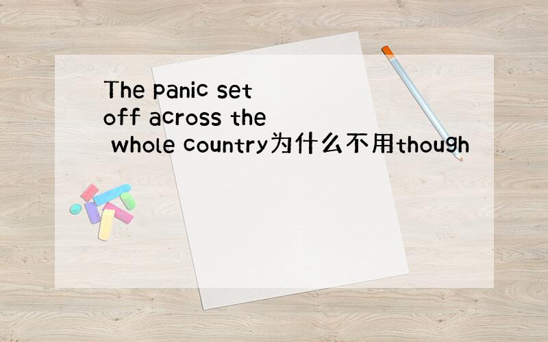 The panic set off across the whole country为什么不用though