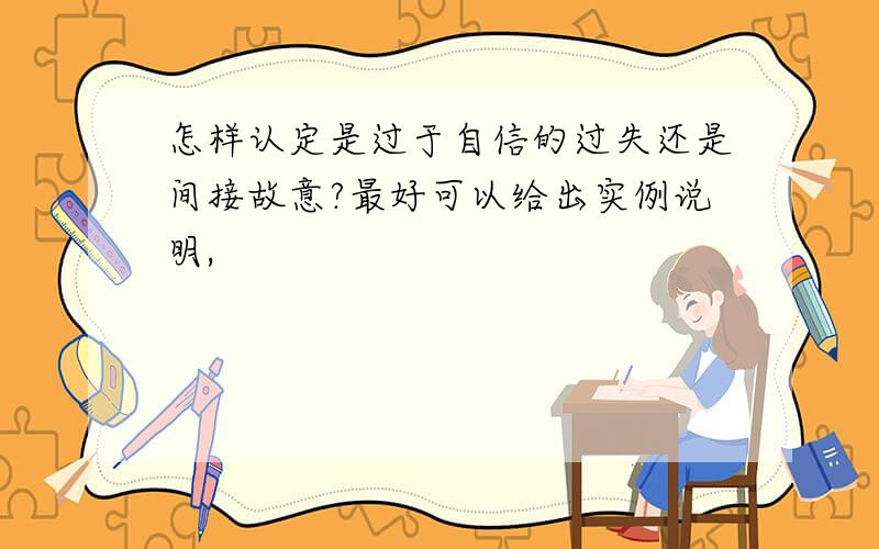 怎样认定是过于自信的过失还是间接故意?最好可以给出实例说明,