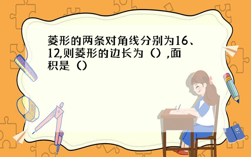 菱形的两条对角线分别为16、12,则菱形的边长为（）,面积是（）