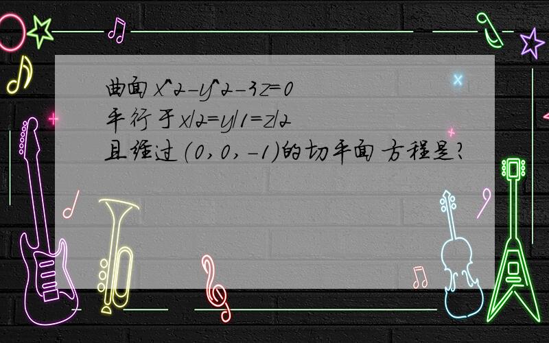 曲面x^2-y^2-3z=0平行于x／2=y／1=z／2且经过（0,0,-1）的切平面方程是?