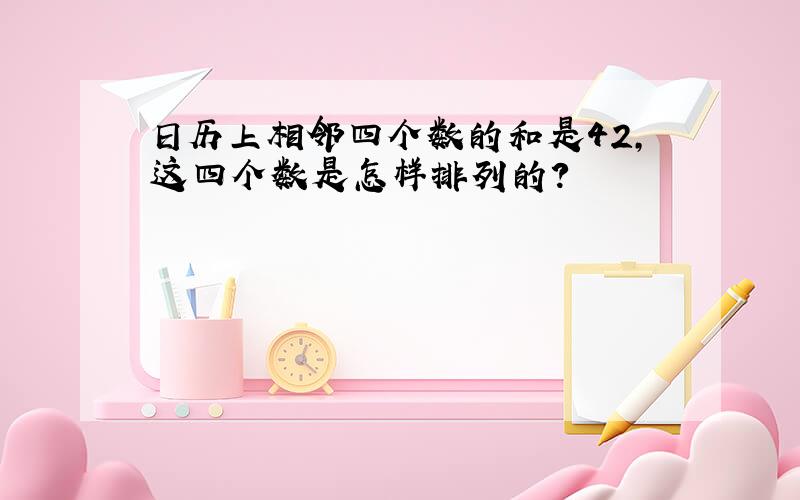 日历上相邻四个数的和是42,这四个数是怎样排列的?