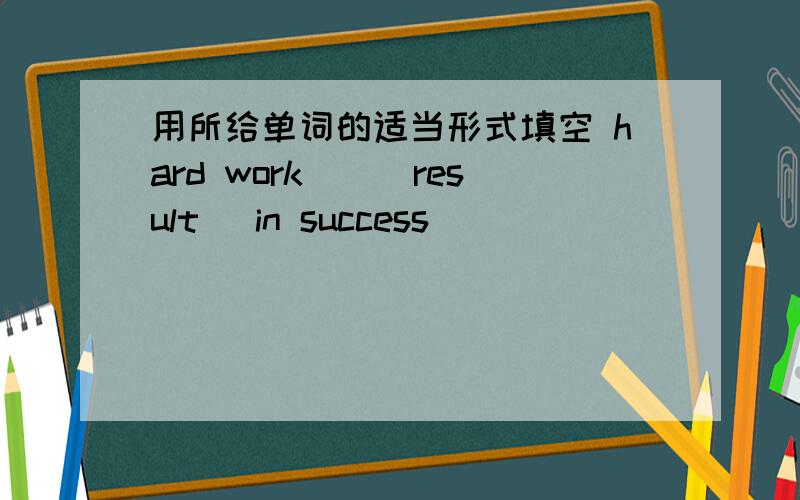 用所给单词的适当形式填空 hard work__(result) in success