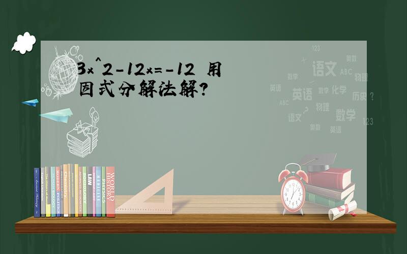 3x^2-12x=-12 用因式分解法解?