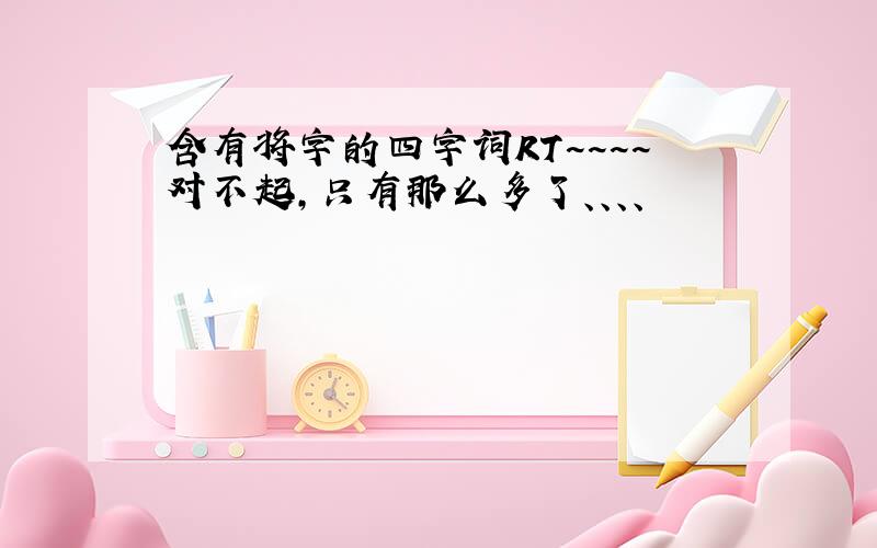 含有将字的四字词RT~~~~对不起,只有那么多了、、、、