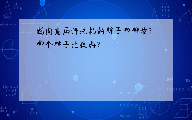 国内高压清洗机的牌子都哪些?哪个牌子比较好?