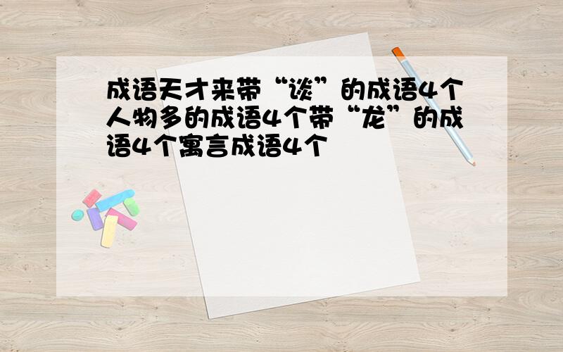 成语天才来带“谈”的成语4个人物多的成语4个带“龙”的成语4个寓言成语4个