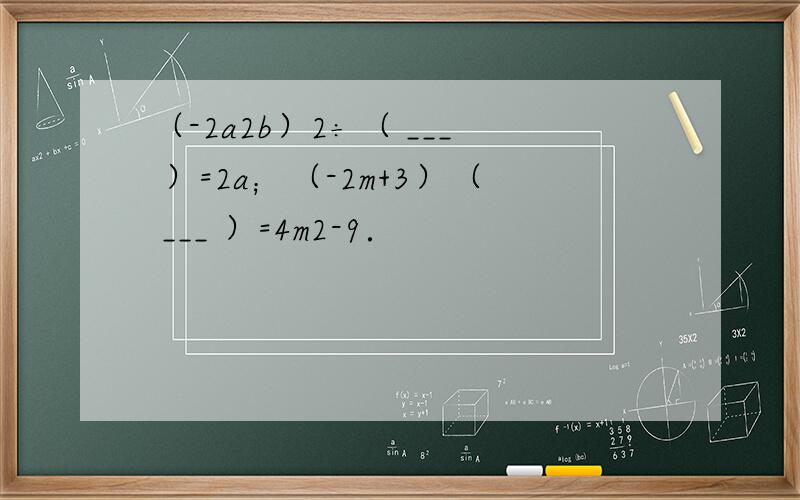 （-2a2b）2÷（ ___ ）=2a；（-2m+3）（ ___ ）=4m2-9．