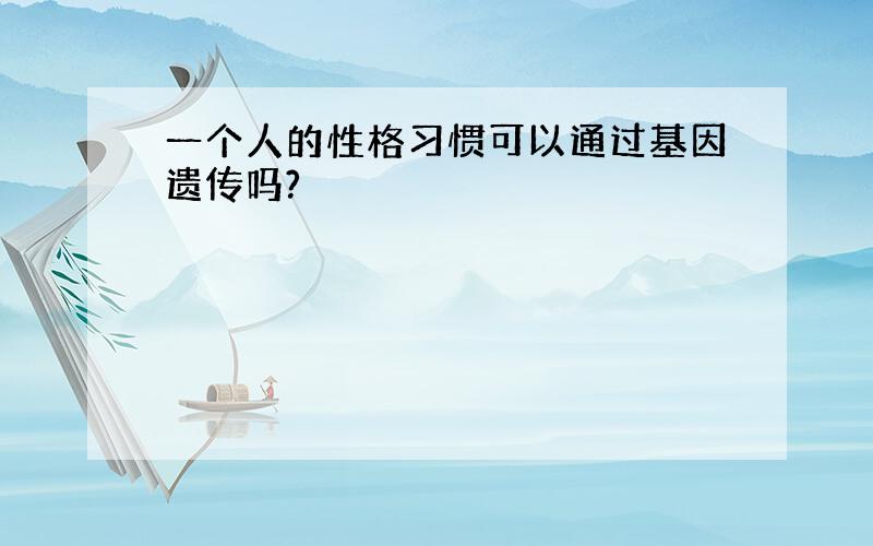 一个人的性格习惯可以通过基因遗传吗?