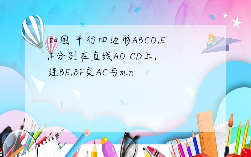 如图 平行四边形ABCD,E,F分别在直线AD CD上,连BE,BF交AC与m.n