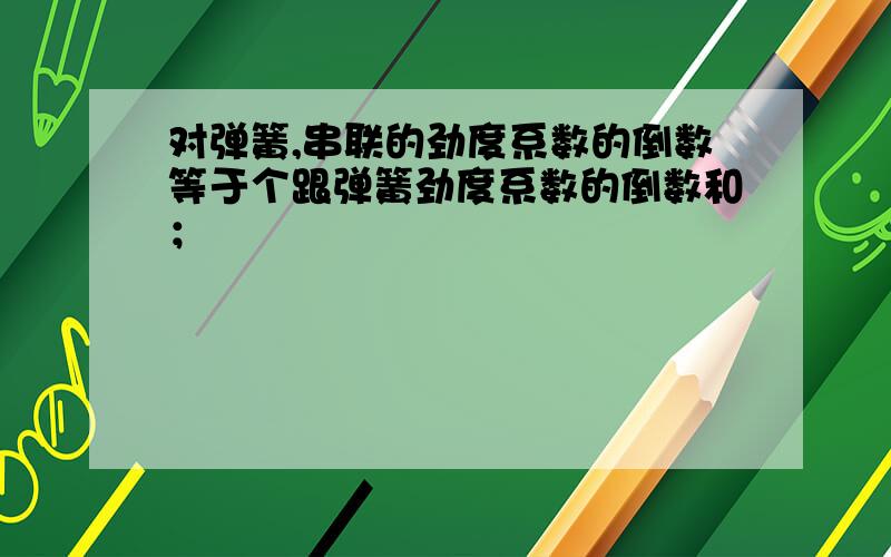 对弹簧,串联的劲度系数的倒数等于个跟弹簧劲度系数的倒数和；