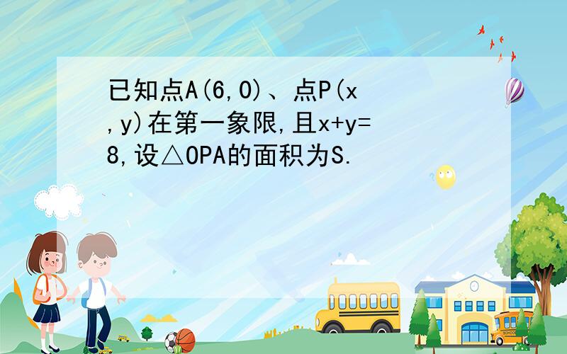 已知点A(6,0)、点P(x,y)在第一象限,且x+y=8,设△OPA的面积为S.